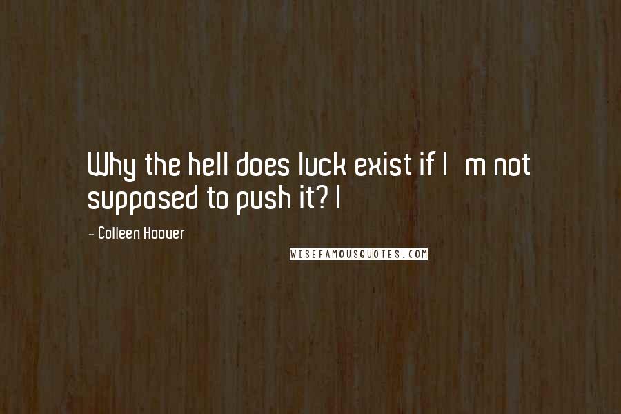 Colleen Hoover Quotes: Why the hell does luck exist if I'm not supposed to push it? I