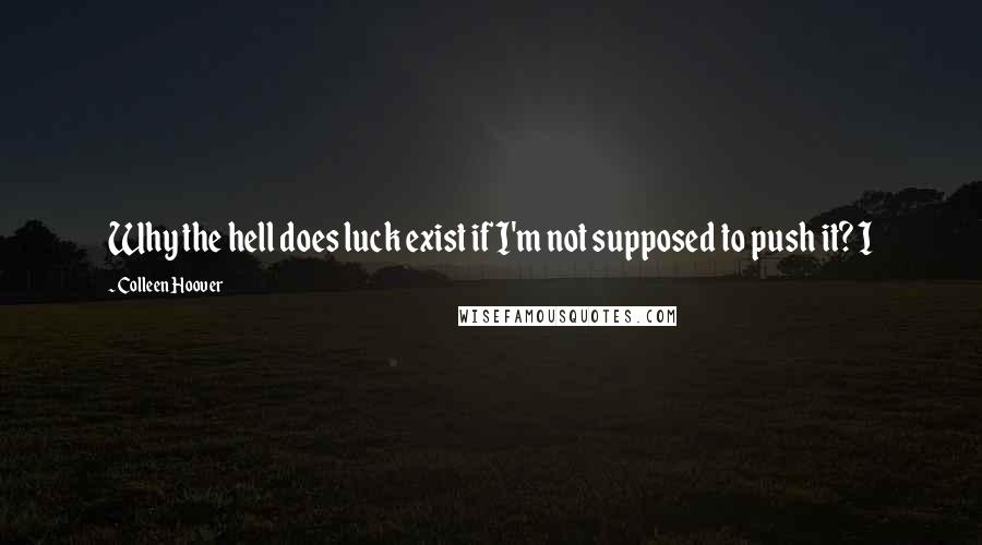 Colleen Hoover Quotes: Why the hell does luck exist if I'm not supposed to push it? I