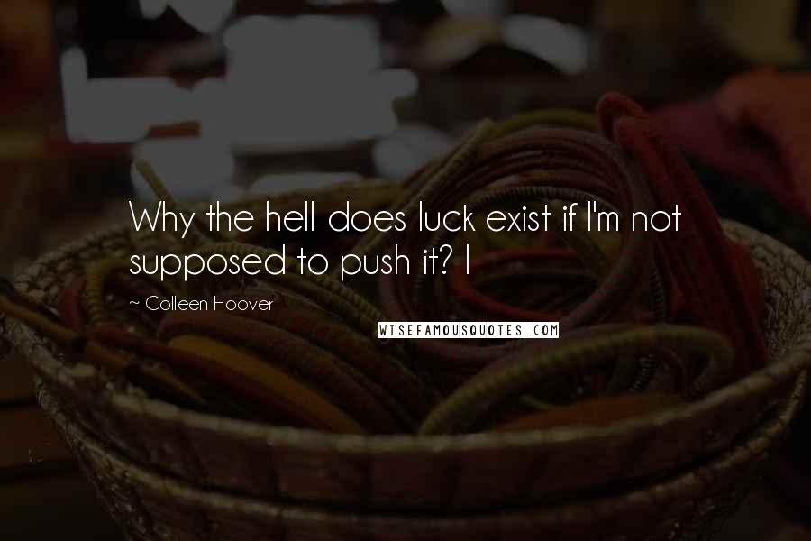 Colleen Hoover Quotes: Why the hell does luck exist if I'm not supposed to push it? I