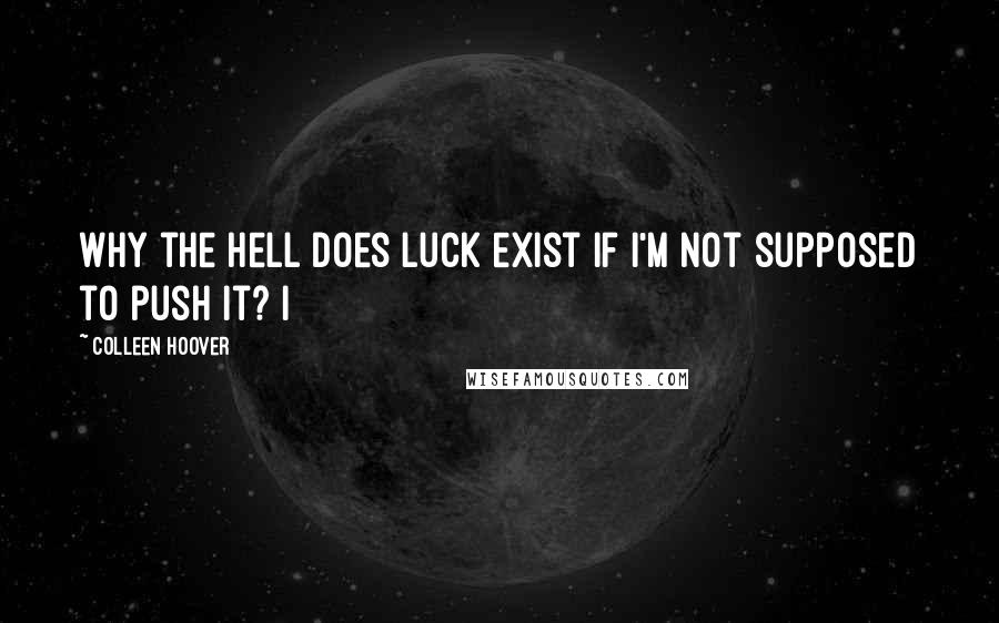 Colleen Hoover Quotes: Why the hell does luck exist if I'm not supposed to push it? I