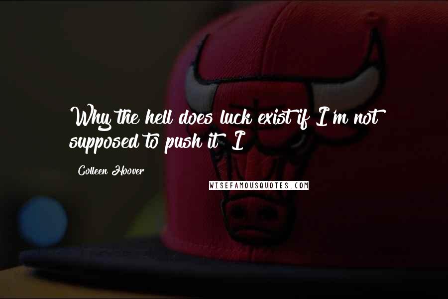 Colleen Hoover Quotes: Why the hell does luck exist if I'm not supposed to push it? I