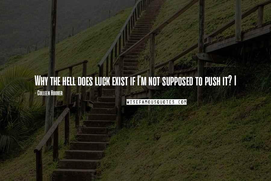 Colleen Hoover Quotes: Why the hell does luck exist if I'm not supposed to push it? I