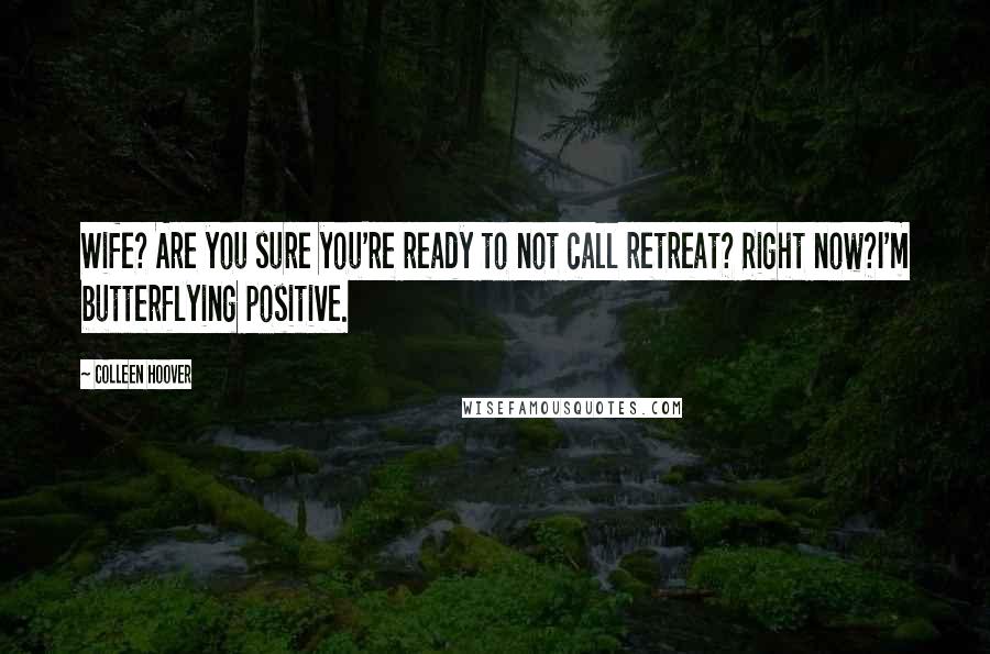 Colleen Hoover Quotes: Wife? Are you sure you're ready to not call retreat? Right now?I'm butterflying positive.