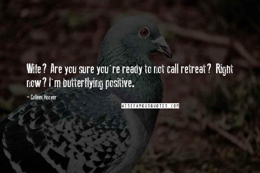 Colleen Hoover Quotes: Wife? Are you sure you're ready to not call retreat? Right now?I'm butterflying positive.
