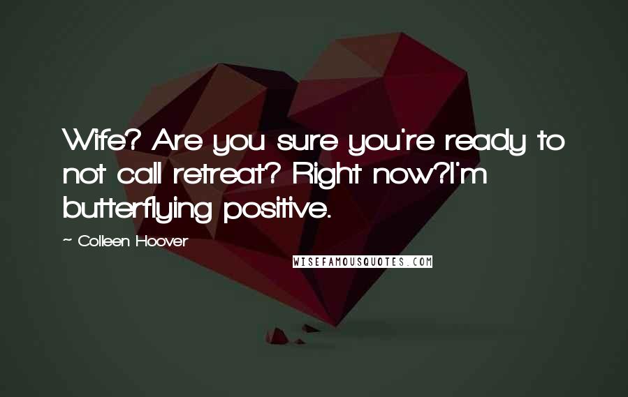 Colleen Hoover Quotes: Wife? Are you sure you're ready to not call retreat? Right now?I'm butterflying positive.