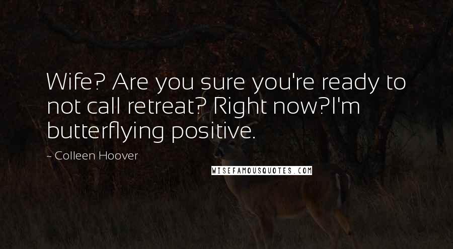 Colleen Hoover Quotes: Wife? Are you sure you're ready to not call retreat? Right now?I'm butterflying positive.