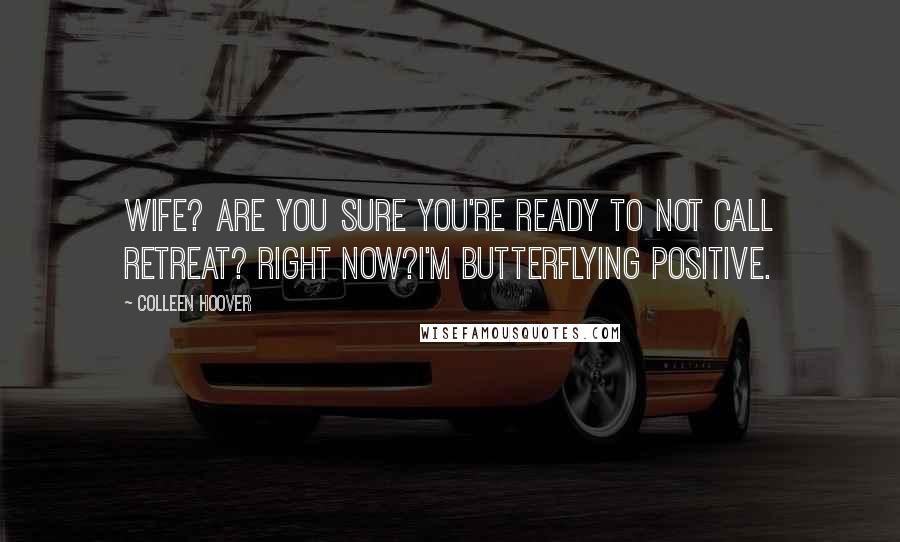 Colleen Hoover Quotes: Wife? Are you sure you're ready to not call retreat? Right now?I'm butterflying positive.