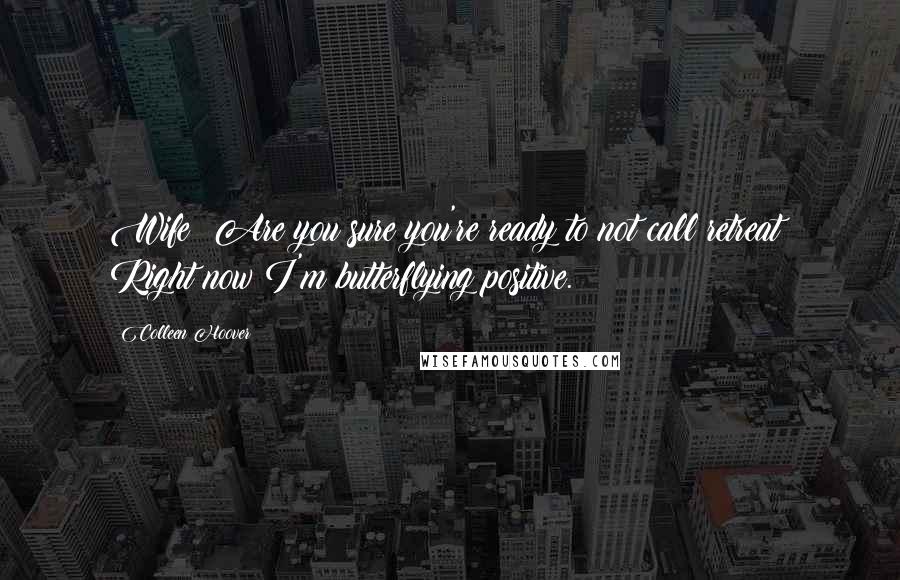 Colleen Hoover Quotes: Wife? Are you sure you're ready to not call retreat? Right now?I'm butterflying positive.