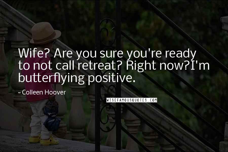 Colleen Hoover Quotes: Wife? Are you sure you're ready to not call retreat? Right now?I'm butterflying positive.
