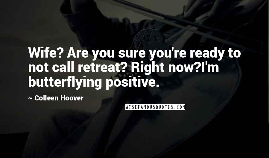 Colleen Hoover Quotes: Wife? Are you sure you're ready to not call retreat? Right now?I'm butterflying positive.