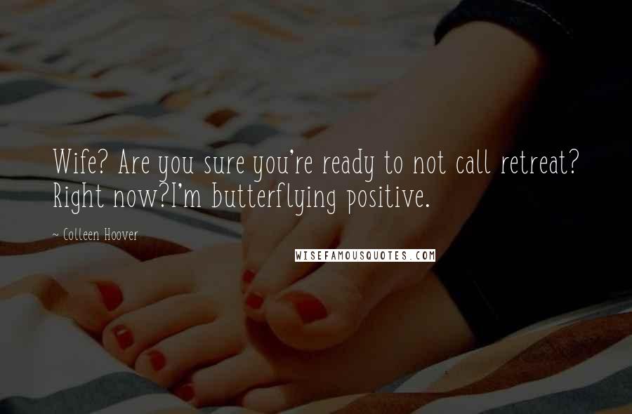 Colleen Hoover Quotes: Wife? Are you sure you're ready to not call retreat? Right now?I'm butterflying positive.