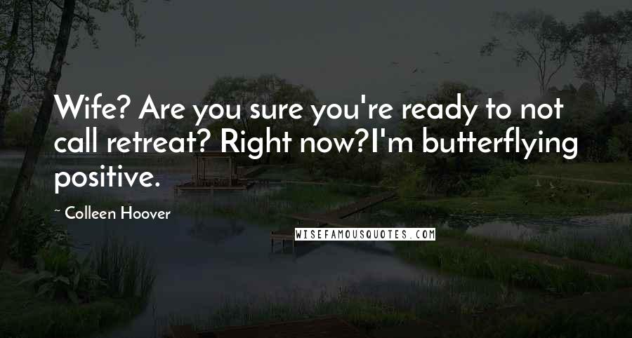 Colleen Hoover Quotes: Wife? Are you sure you're ready to not call retreat? Right now?I'm butterflying positive.