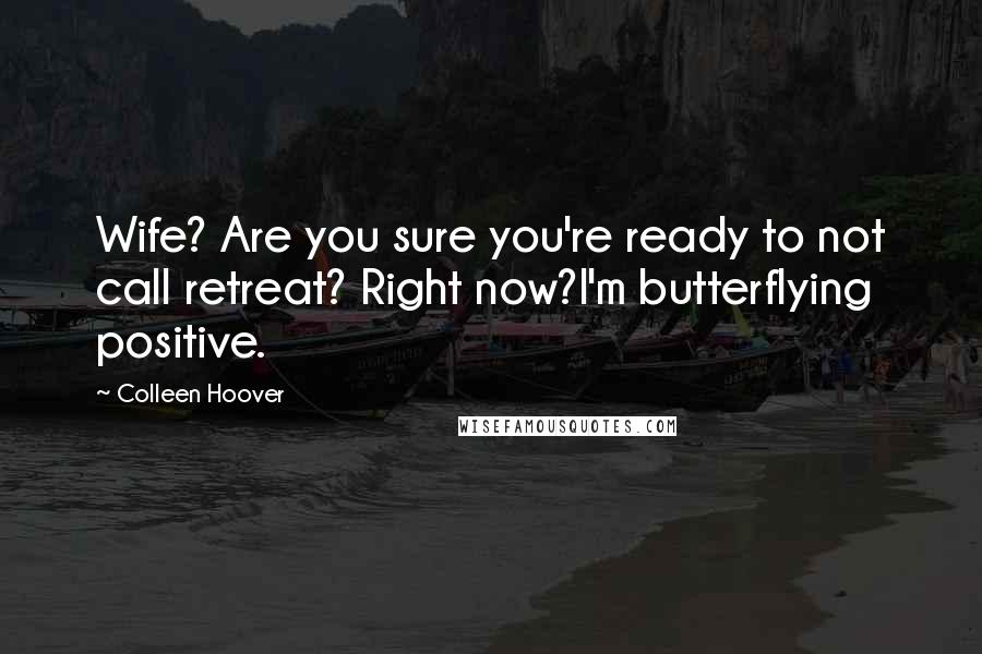 Colleen Hoover Quotes: Wife? Are you sure you're ready to not call retreat? Right now?I'm butterflying positive.
