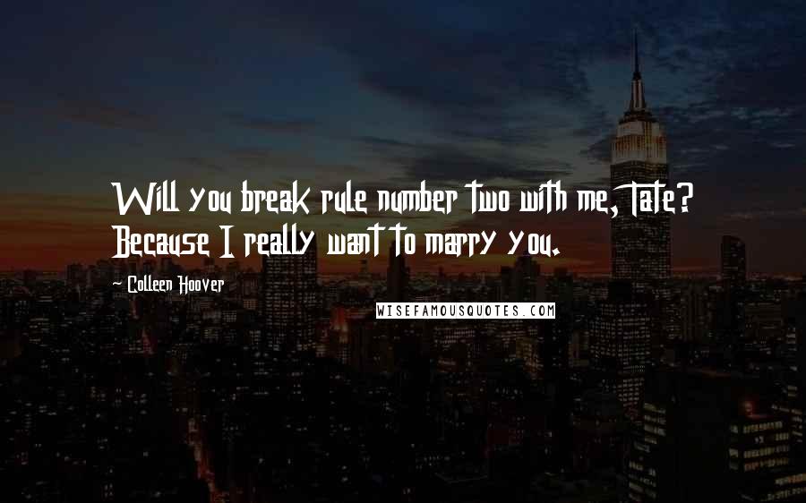 Colleen Hoover Quotes: Will you break rule number two with me, Tate? Because I really want to marry you.