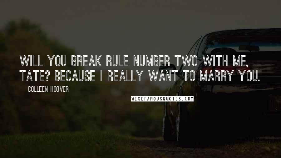 Colleen Hoover Quotes: Will you break rule number two with me, Tate? Because I really want to marry you.