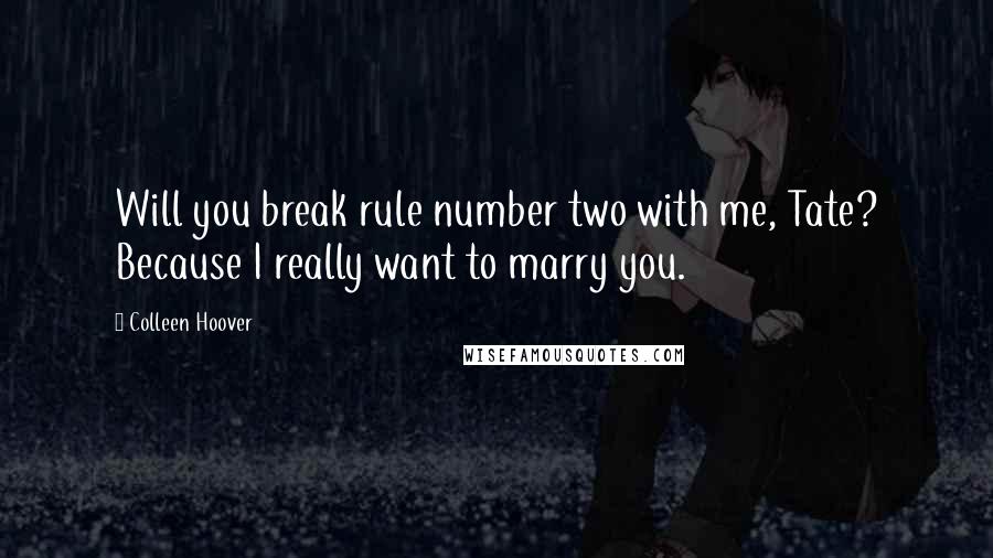Colleen Hoover Quotes: Will you break rule number two with me, Tate? Because I really want to marry you.