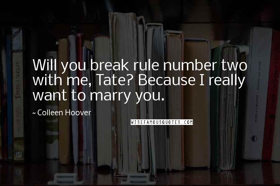 Colleen Hoover Quotes: Will you break rule number two with me, Tate? Because I really want to marry you.