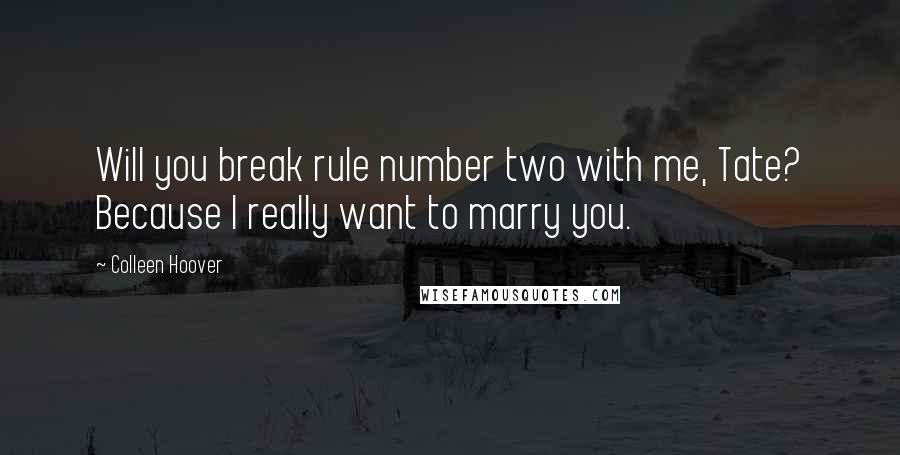 Colleen Hoover Quotes: Will you break rule number two with me, Tate? Because I really want to marry you.