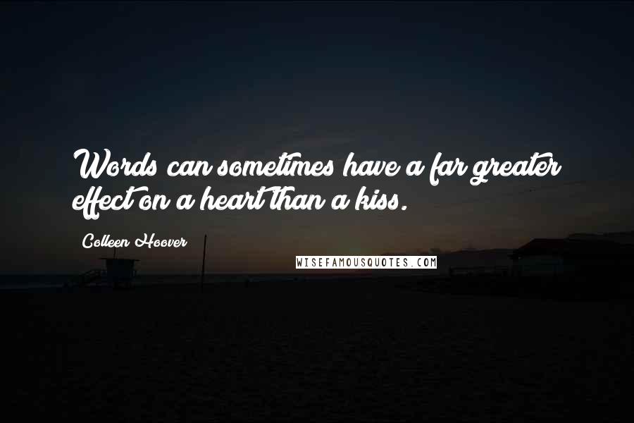 Colleen Hoover Quotes: Words can sometimes have a far greater effect on a heart than a kiss.