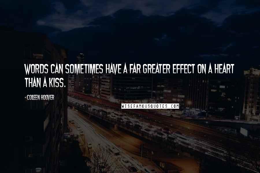 Colleen Hoover Quotes: Words can sometimes have a far greater effect on a heart than a kiss.