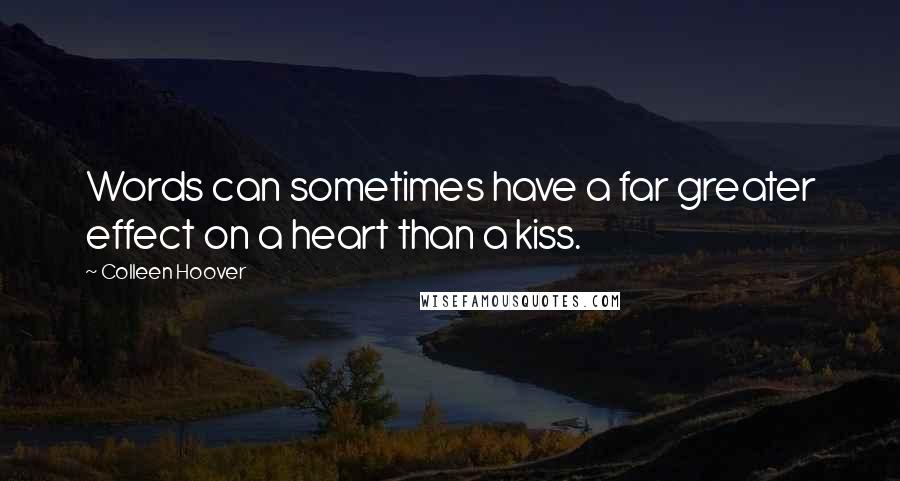 Colleen Hoover Quotes: Words can sometimes have a far greater effect on a heart than a kiss.