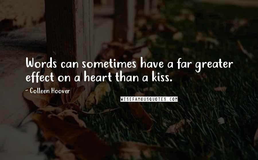 Colleen Hoover Quotes: Words can sometimes have a far greater effect on a heart than a kiss.