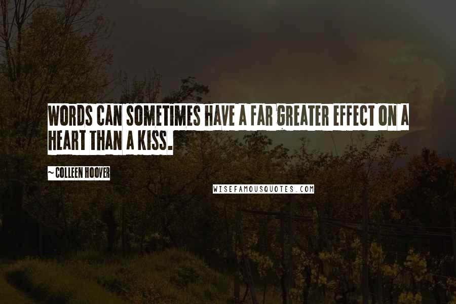 Colleen Hoover Quotes: Words can sometimes have a far greater effect on a heart than a kiss.