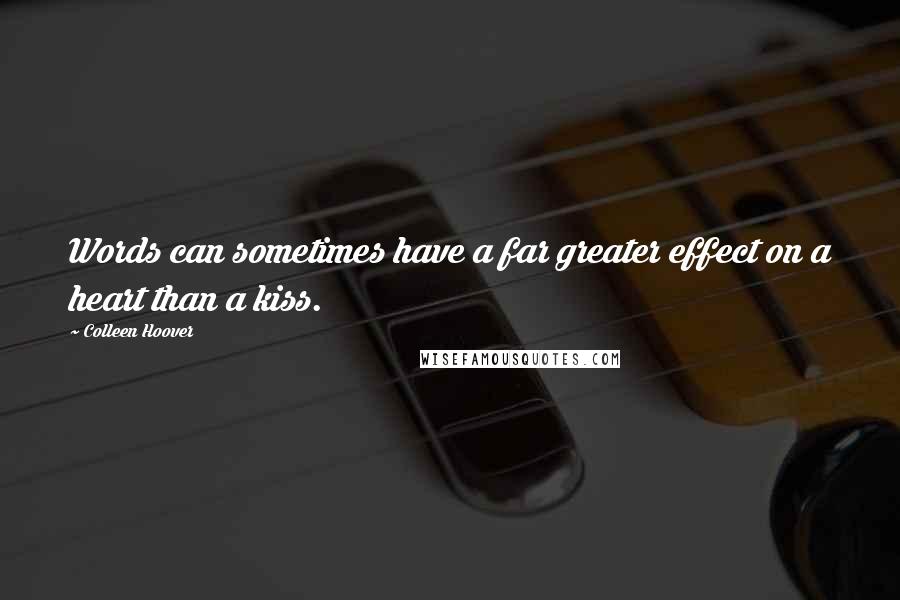 Colleen Hoover Quotes: Words can sometimes have a far greater effect on a heart than a kiss.