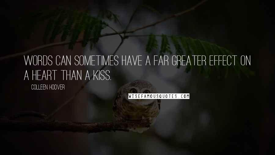 Colleen Hoover Quotes: Words can sometimes have a far greater effect on a heart than a kiss.