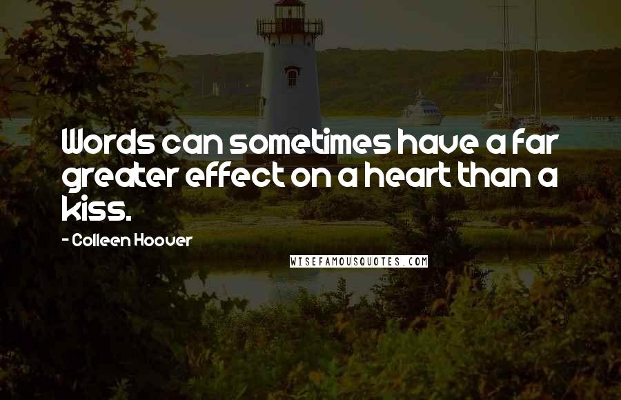 Colleen Hoover Quotes: Words can sometimes have a far greater effect on a heart than a kiss.