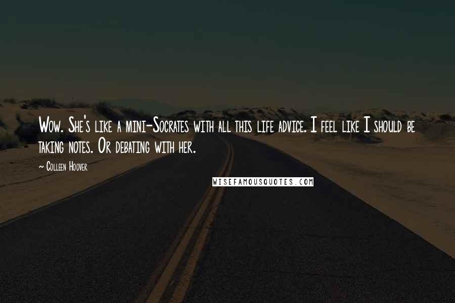 Colleen Hoover Quotes: Wow. She's like a mini-Socrates with all this life advice. I feel like I should be taking notes. Or debating with her.