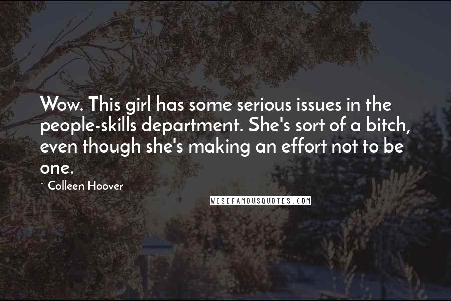 Colleen Hoover Quotes: Wow. This girl has some serious issues in the people-skills department. She's sort of a bitch, even though she's making an effort not to be one.