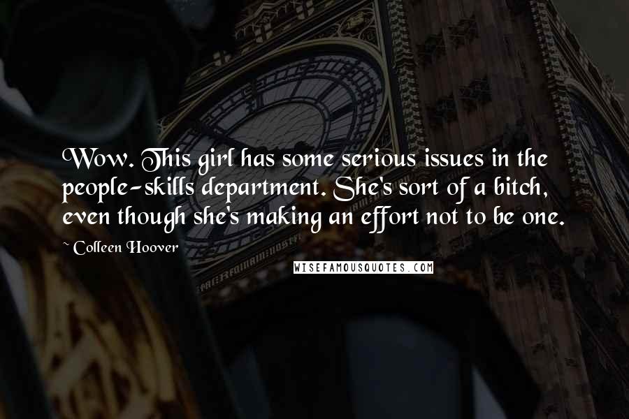 Colleen Hoover Quotes: Wow. This girl has some serious issues in the people-skills department. She's sort of a bitch, even though she's making an effort not to be one.