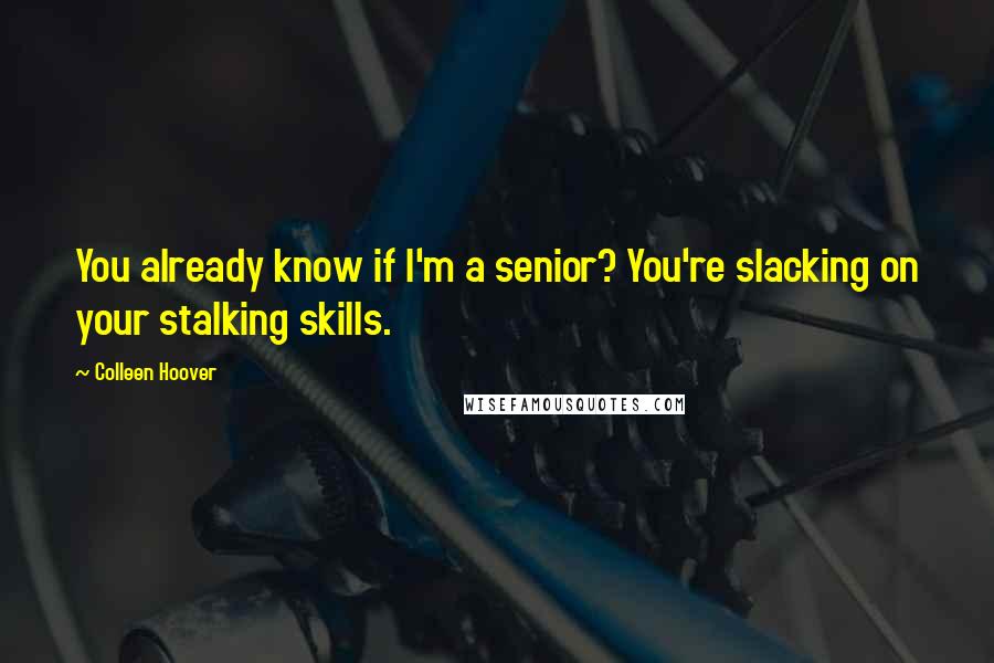 Colleen Hoover Quotes: You already know if I'm a senior? You're slacking on your stalking skills.