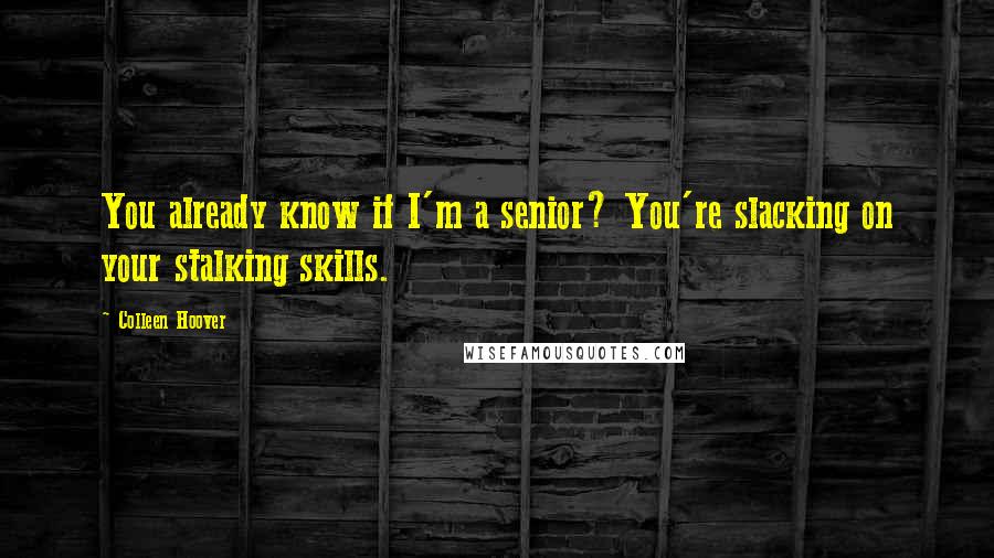 Colleen Hoover Quotes: You already know if I'm a senior? You're slacking on your stalking skills.