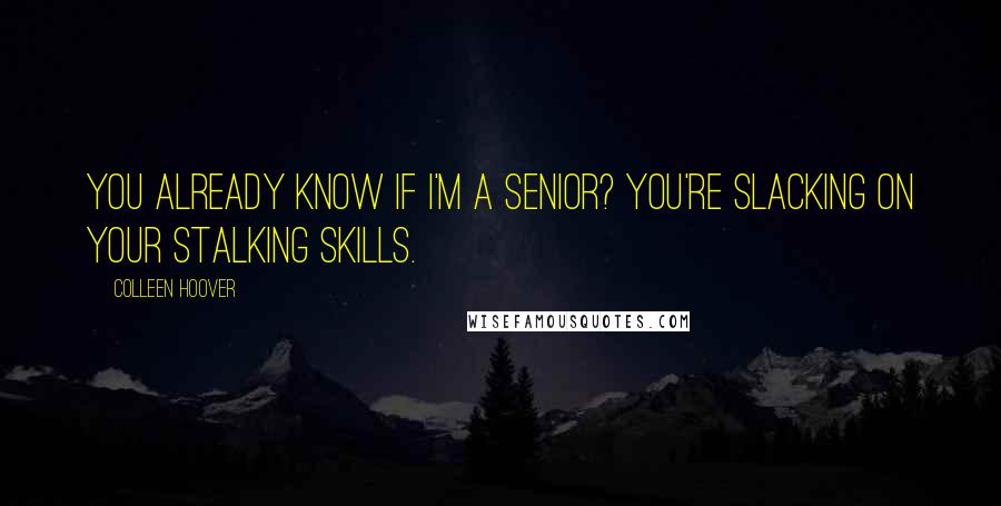 Colleen Hoover Quotes: You already know if I'm a senior? You're slacking on your stalking skills.