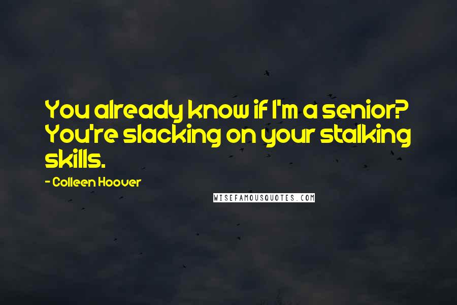 Colleen Hoover Quotes: You already know if I'm a senior? You're slacking on your stalking skills.
