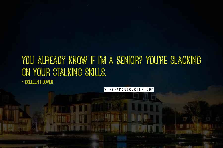Colleen Hoover Quotes: You already know if I'm a senior? You're slacking on your stalking skills.