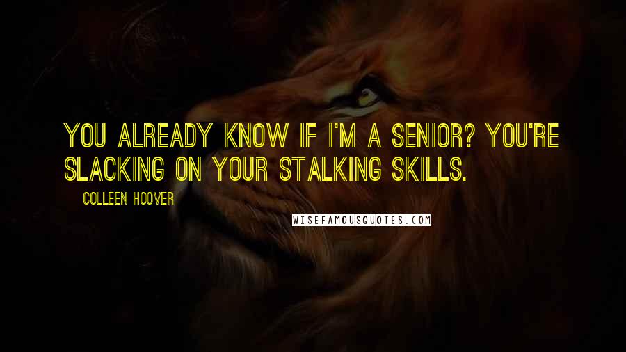 Colleen Hoover Quotes: You already know if I'm a senior? You're slacking on your stalking skills.