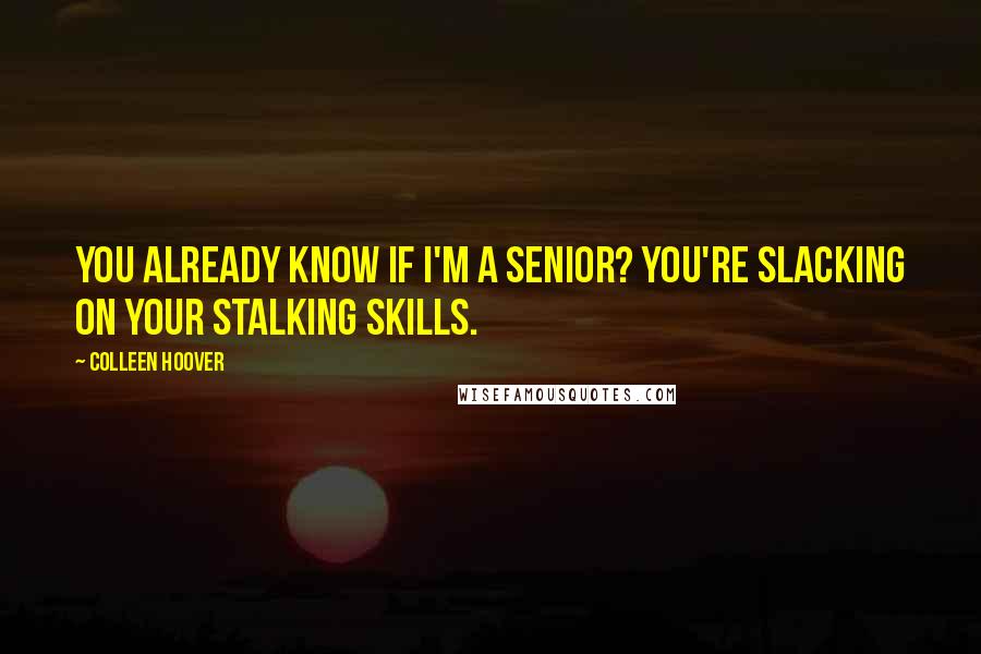 Colleen Hoover Quotes: You already know if I'm a senior? You're slacking on your stalking skills.