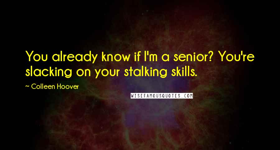 Colleen Hoover Quotes: You already know if I'm a senior? You're slacking on your stalking skills.