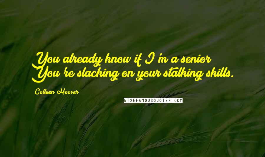 Colleen Hoover Quotes: You already know if I'm a senior? You're slacking on your stalking skills.