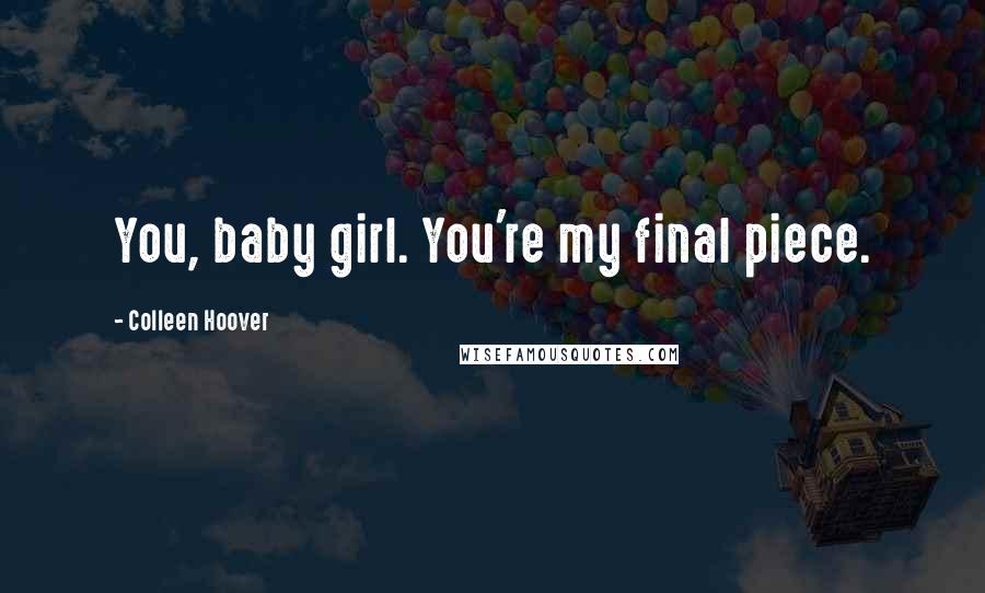 Colleen Hoover Quotes: You, baby girl. You're my final piece.