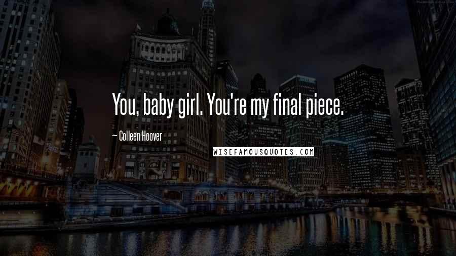 Colleen Hoover Quotes: You, baby girl. You're my final piece.