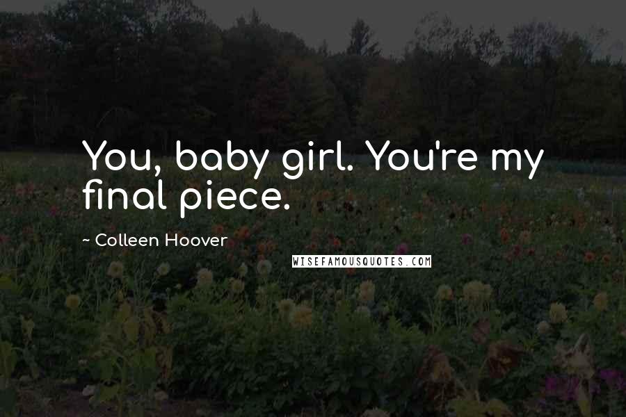 Colleen Hoover Quotes: You, baby girl. You're my final piece.