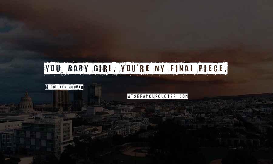 Colleen Hoover Quotes: You, baby girl. You're my final piece.