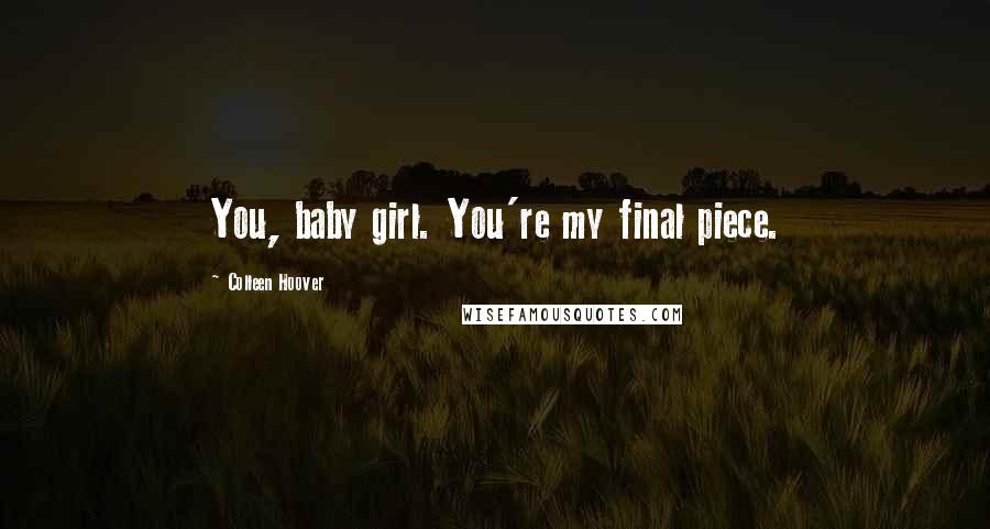 Colleen Hoover Quotes: You, baby girl. You're my final piece.