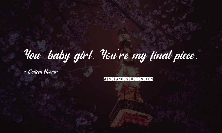 Colleen Hoover Quotes: You, baby girl. You're my final piece.