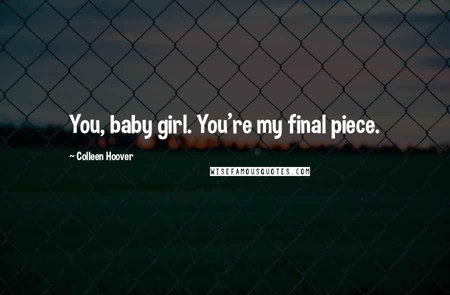 Colleen Hoover Quotes: You, baby girl. You're my final piece.