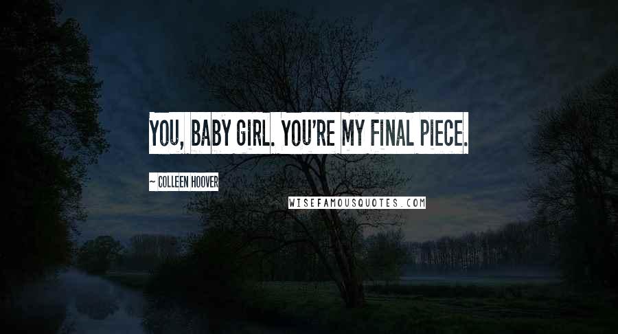 Colleen Hoover Quotes: You, baby girl. You're my final piece.